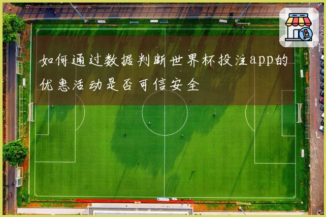 如何通过数据判断世界杯投注app的优惠活动是否可信安全