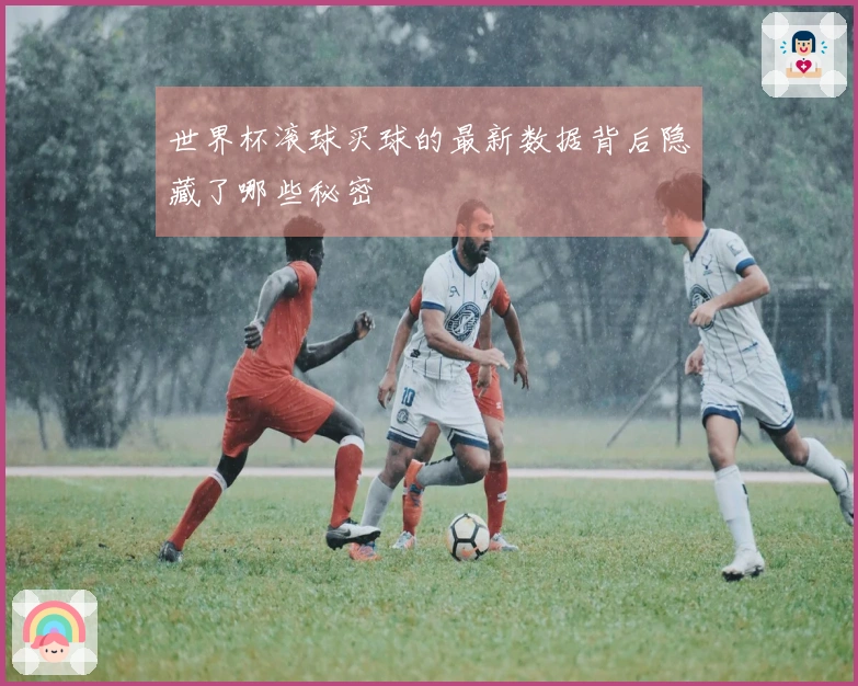 世界杯滚球买球的最新数据背后隐藏了哪些秘密