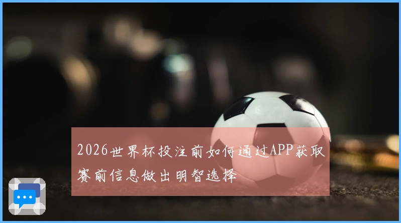 2026世界杯投注前如何通过APP获取赛前信息做出明智选择